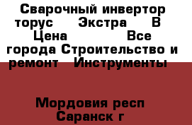 Сварочный инвертор торус-250 Экстра, 220В › Цена ­ 12 000 - Все города Строительство и ремонт » Инструменты   . Мордовия респ.,Саранск г.